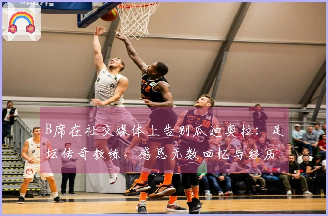 B席在社交媒体上告别瓜迪奥拉：足坛传奇教练，感恩无数回忆与经历