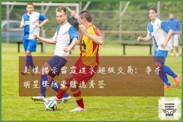 美媒揭示雷霆追求超级交易：争夺明星锋线豪赌选秀签